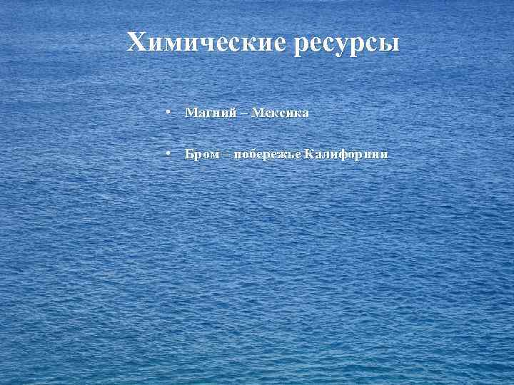 Химические ресурсы • Магний – Мексика • Бром – побережье Калифорнии 