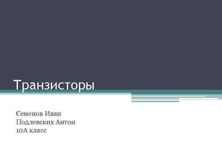 Транзисторы Семенов Иван Подлевских Антон 10 А класс 