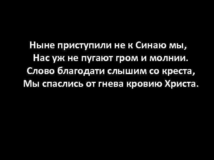  Ныне приступили не к Синаю мы, Нас уж не пугают гром и молнии.