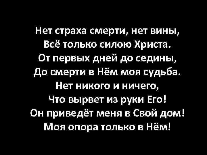 Нет страха смерти, нет вины, Всё только силою Христа. От первых дней до седины,