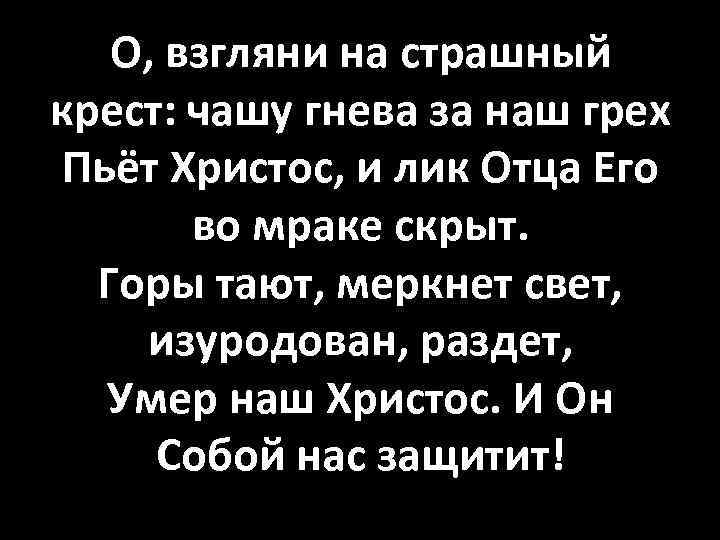 О, взгляни на страшный крест: чашу гнева за наш грех Пьёт Христос, и лик