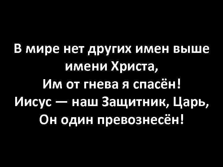 В мире нет других имен выше имени Христа, Им от гнева я спасён! Иисус