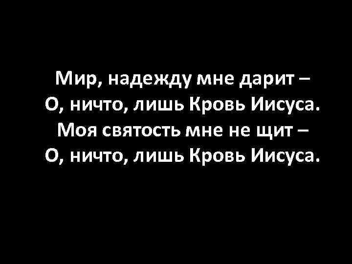 Мир, надежду мне дарит – О, ничто, лишь Кровь Иисуса. Моя святость мне не