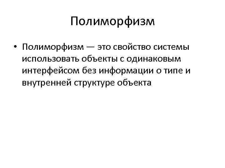 Полиморфизм • Полиморфизм — это свойство системы использовать объекты с одинаковым интерфейсом без информации