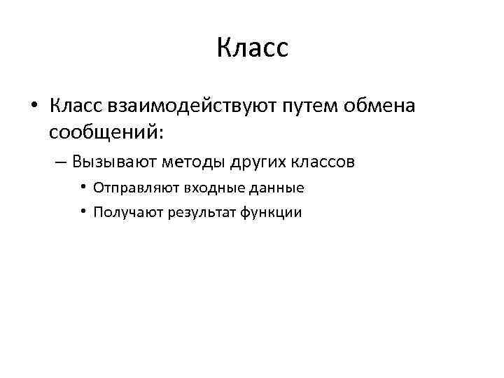 Класс • Класс взаимодействуют путем обмена сообщений: – Вызывают методы других классов • Отправляют