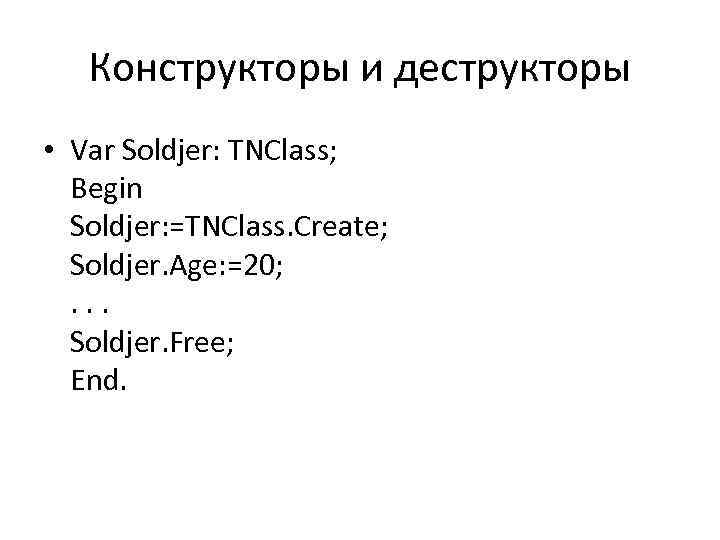 Конструкторы и деструкторы • Var Soldjer: TNClass; Begin Soldjer: =TNClass. Create; Soldjer. Age: =20;