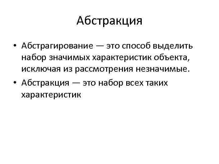 Абстракция • Абстрагирование — это способ выделить набор значимых характеристик объекта, исключая из рассмотрения