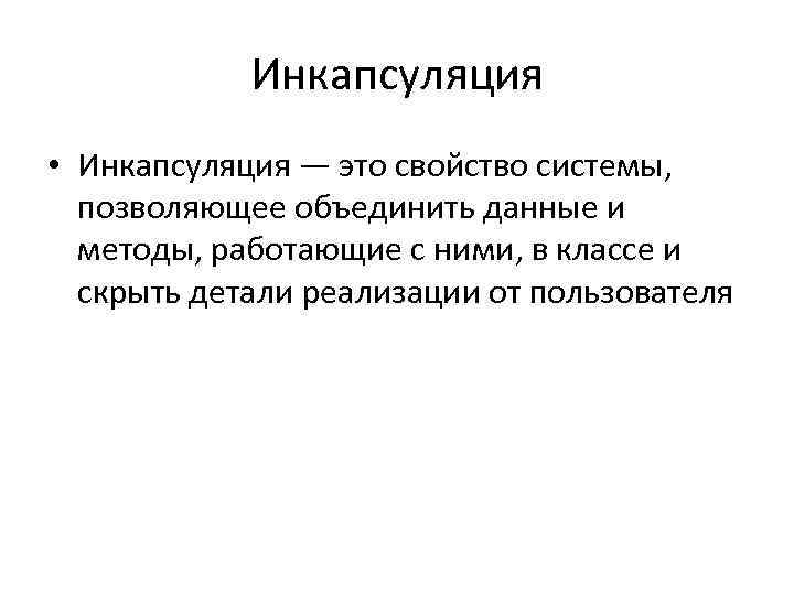 Инкапсуляция • Инкапсуляция — это свойство системы, позволяющее объединить данные и методы, работающие с