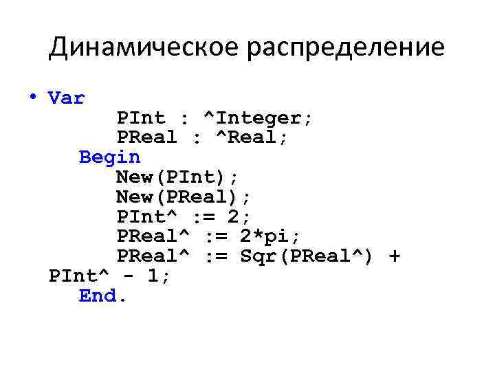 Динамическое распределение • Var PInt : ^Integer; PReal : ^Real; Begin New(PInt); New(PReal); PInt^