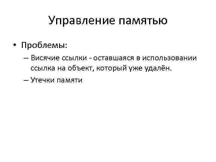 Управление памятью • Проблемы: – Висячие ссылки - оставшаяся в использовании ссылка на объект,