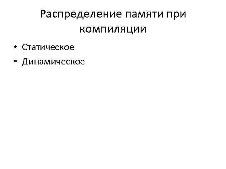 Распределение памяти при компиляции • Статическое • Динамическое 