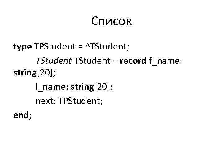 Список type TPStudent = ^TStudent; TStudent = record f_name: string[20]; l_name: string[20]; next: TPStudent;