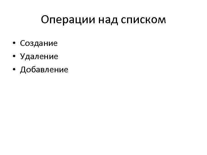 Операции над списком • Создание • Удаление • Добавление 