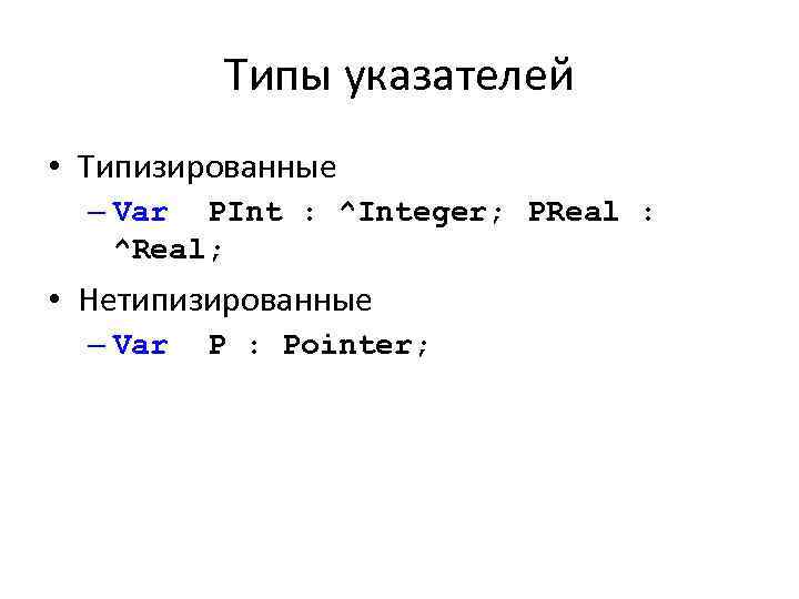Типы указателей • Типизированные – Var PInt : ^Integer; PReal : ^Real; • Нетипизированные