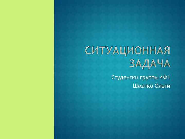 Студентки группы 4 Ф 1 Шматко Ольги 