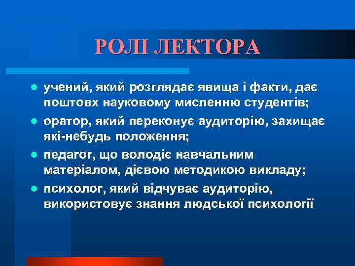 РОЛІ ЛЕКТОРА учений, який розглядає явища і факти, дає поштовх науковому мисленню студентів; l