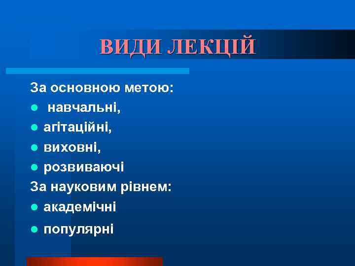 ВИДИ ЛЕКЦІЙ За основною метою: l навчальні, l агітаційні, l виховні, l розвиваючі За