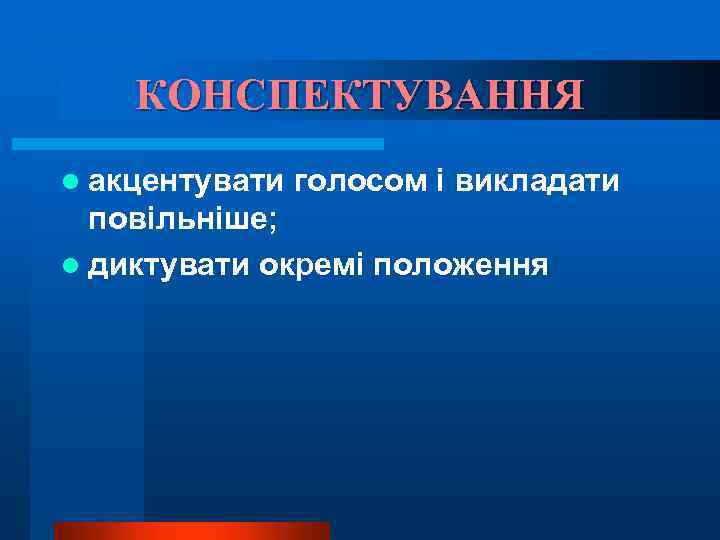 КОНСПЕКТУВАННЯ l акцентувати голосом і викладати повільніше; l диктувати окремі положення 