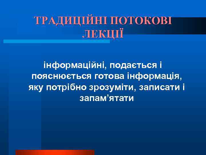 ТРАДИЦІЙНІ ПОТОКОВІ ЛЕКЦІЇ інформаційні, подається і пояснюється готова інформація, яку потрібно зрозуміти, записати і