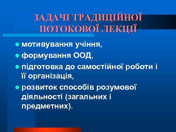 ЗАДАЧІ ТРАДИЦІЙНОЇ ПОТОКОВОЇ ЛЕКЦІЇ l мотивування учіння, l формування ООД, l підготовка до самостійної