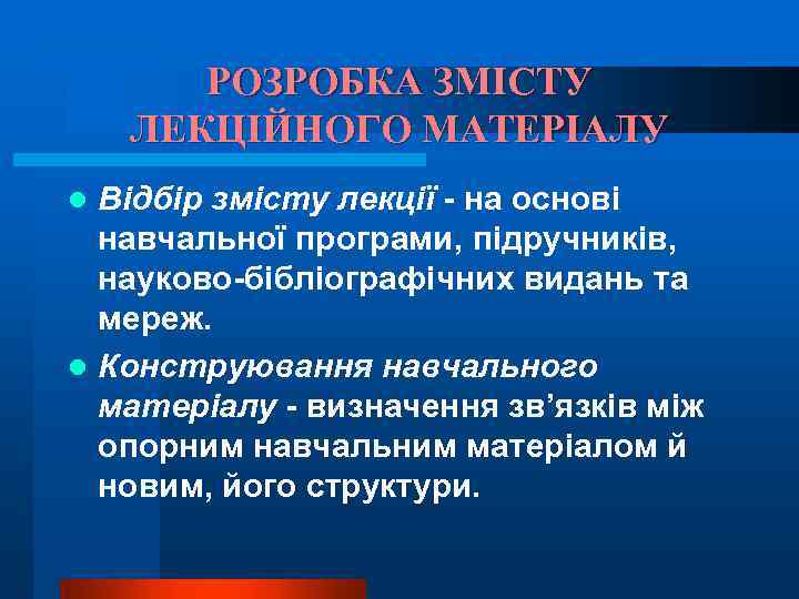 РОЗРОБКА ЗМІСТУ ЛЕКЦІЙНОГО МАТЕРІАЛУ Відбір змісту лекції - на основі навчальної програми, підручників, науково-бібліографічних