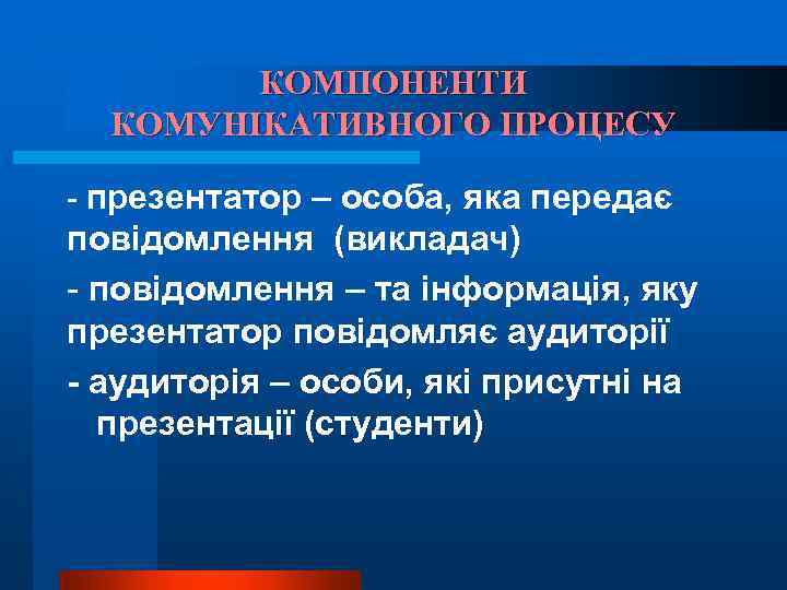 КОМПОНЕНТИ КОМУНІКАТИВНОГО ПРОЦЕСУ - презентатор – особа, яка передає повідомлення (викладач) - повідомлення –