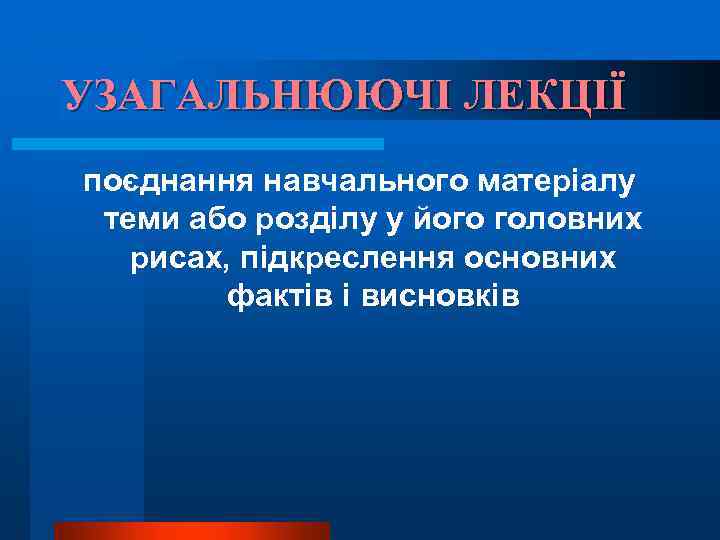 УЗАГАЛЬНЮЮЧІ ЛЕКЦІЇ поєднання навчального матеріалу теми або розділу у його головних рисах, підкреслення основних