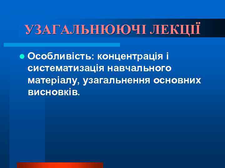 УЗАГАЛЬНЮЮЧІ ЛЕКЦІЇ l Особливість: концентрація і систематизація навчального матеріалу, узагальнення основних висновків. 