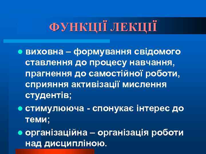 ФУНКЦІЇ ЛЕКЦІЇ l виховна – формування свідомого ставлення до процесу навчання, прагнення до самостійної