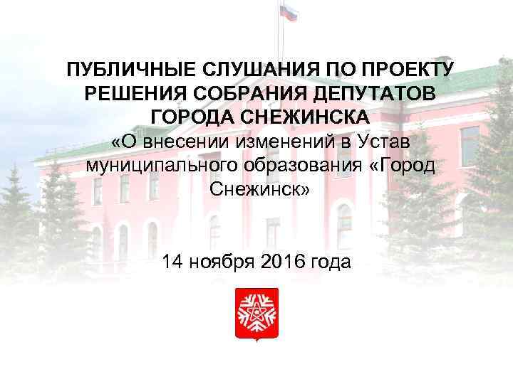 ПУБЛИЧНЫЕ СЛУШАНИЯ ПО ПРОЕКТУ РЕШЕНИЯ СОБРАНИЯ ДЕПУТАТОВ ГОРОДА СНЕЖИНСКА «О внесении изменений в Устав