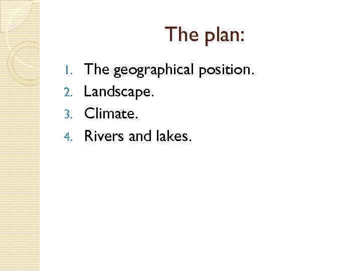 The plan: The geographical position. 2. Landscape. 3. Climate. 4. Rivers and lakes. 1.