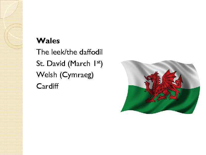 Wales The leek/the daffodil St. David (March 1 st) Welsh (Cymraeg) Cardiff 