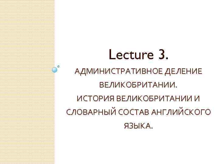 Lecture 3. АДМИНИСТРАТИВНОЕ ДЕЛЕНИЕ ВЕЛИКОБРИТАНИИ. ИСТОРИЯ ВЕЛИКОБРИТАНИИ И СЛОВАРНЫЙ СОСТАВ АНГЛИЙСКОГО ЯЗЫКА. 