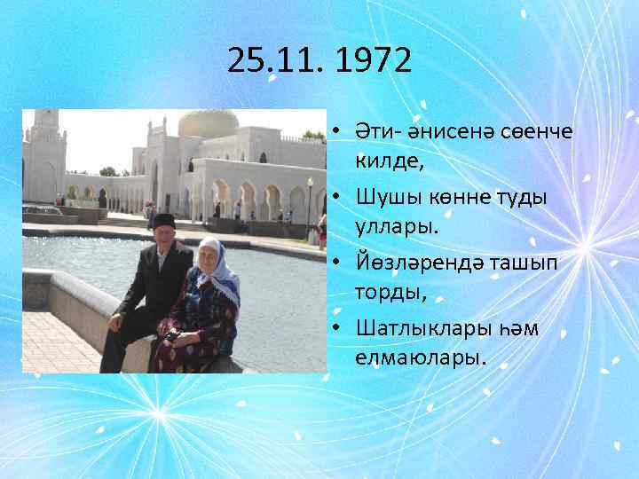 25. 11. 1972 • Әти- әнисенә сөенче килде, • Шушы көнне туды уллары. •