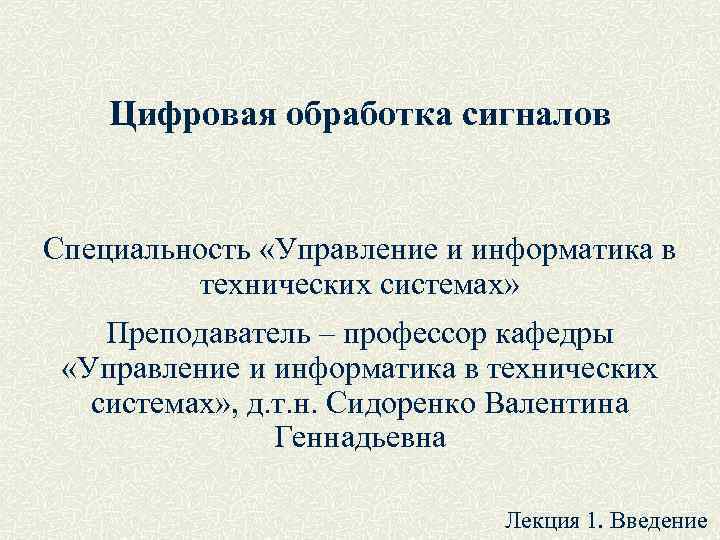 Цифровая обработка сигналов Специальность «Управление и информатика в технических системах» Преподаватель – профессор кафедры