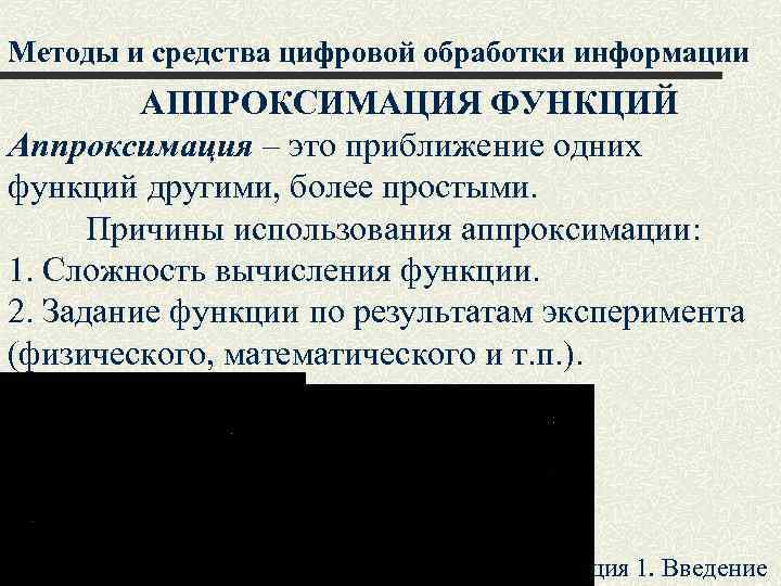 Методы и средства цифровой обработки информации АППРОКСИМАЦИЯ ФУНКЦИЙ Аппроксимация – это приближение одних функций