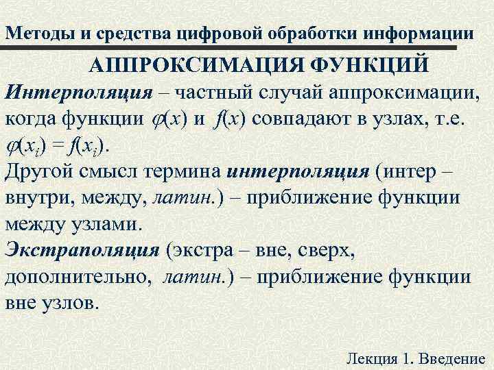 Методы и средства цифровой обработки информации АППРОКСИМАЦИЯ ФУНКЦИЙ Интерполяция – частный случай аппроксимации, когда