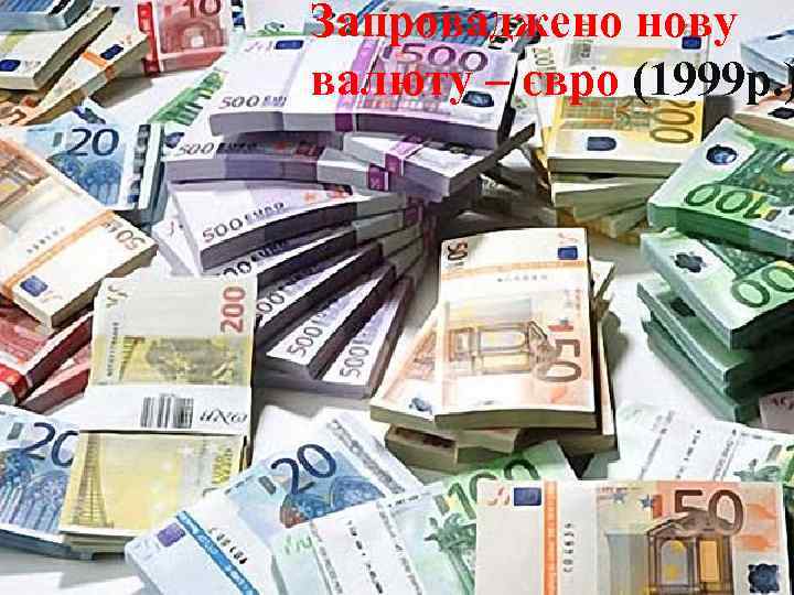 Запроваджено нову валюту – євро (1999 р. ) 