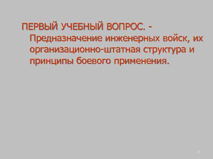 ПЕРВЫЙ УЧЕБНЫЙ ВОПРОС. Предназначение инженерных войск, их организационно-штатная структура и принципы боевого применения. 4