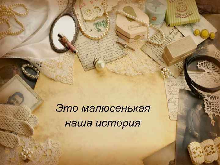 Это малюсенькая наша история 
