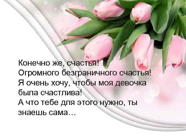 Конечно же, счастья! Огромного безграничного счастья! Я очень хочу, чтобы моя девочка была счастлива!