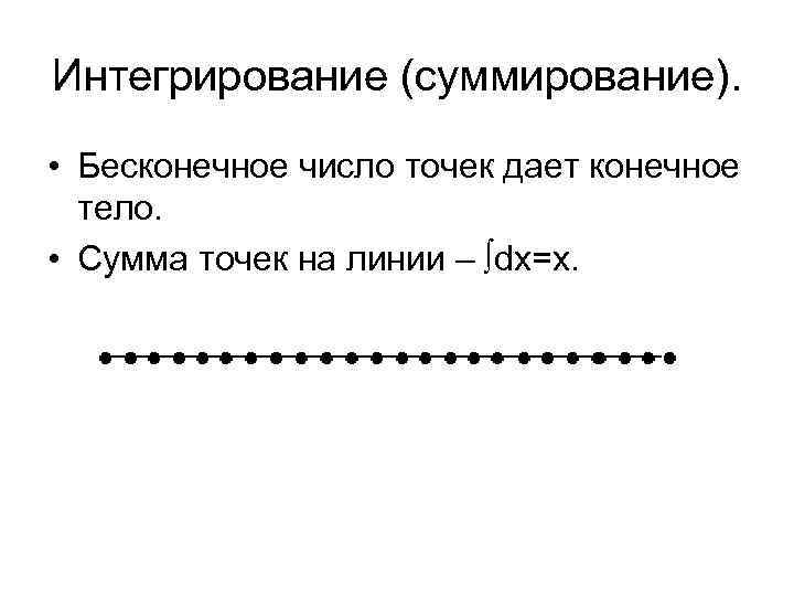 Интегрирование (суммирование). • Бесконечное число точек дает конечное тело. • Сумма точек на линии