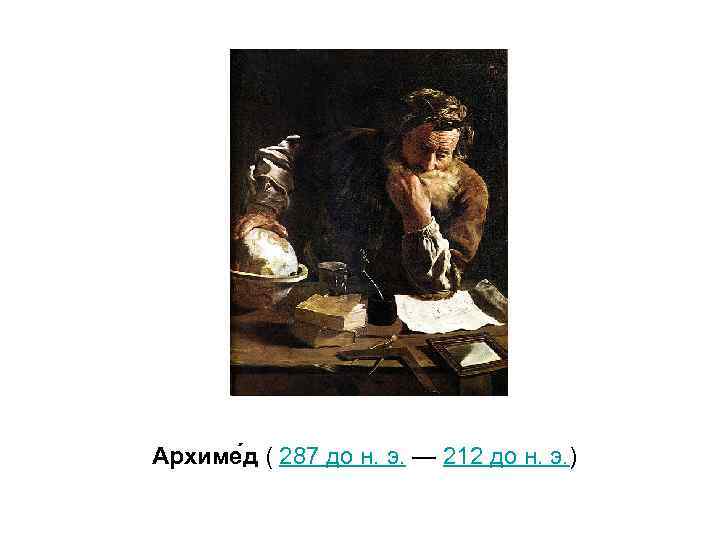 Архиме д ( 287 до н. э. — 212 до н. э. ) 