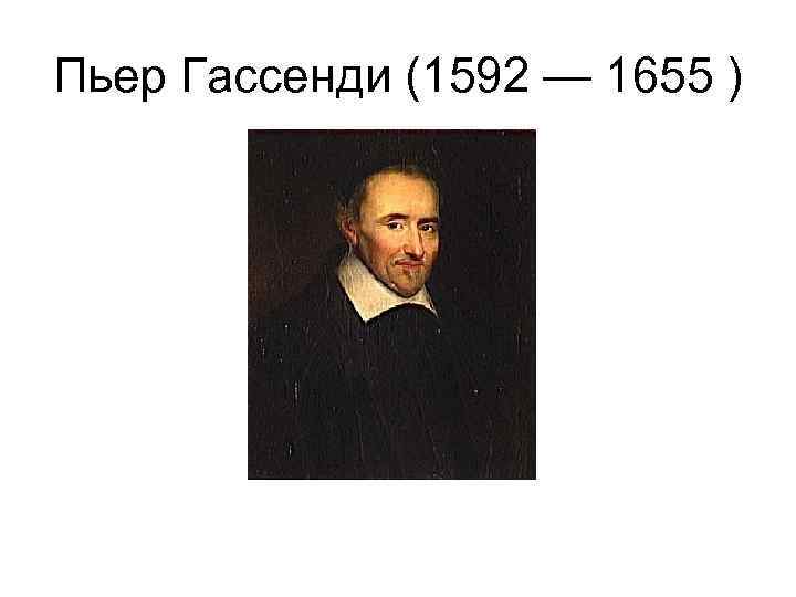 Пьер Гассенди (1592 — 1655 ) 