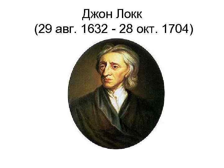 Джон Локк (29 авг. 1632 - 28 окт. 1704) 