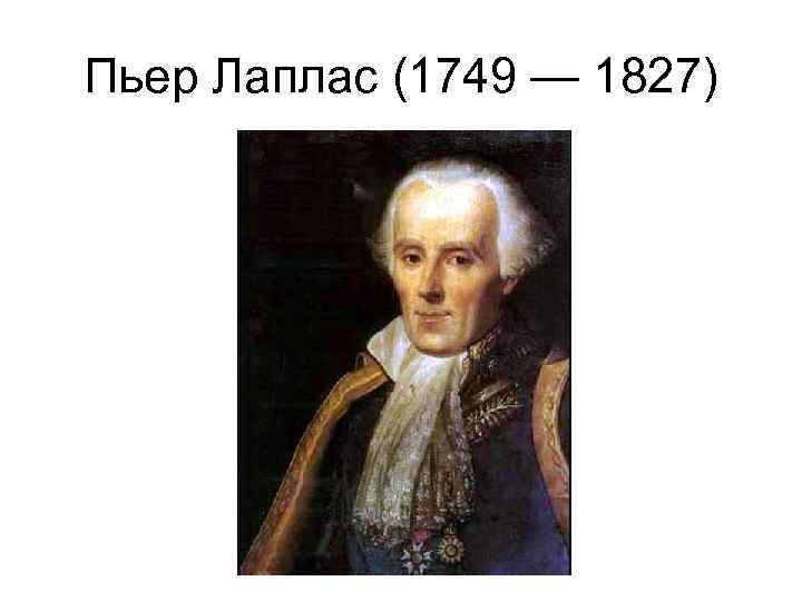 Пьер Лаплас (1749 — 1827) 