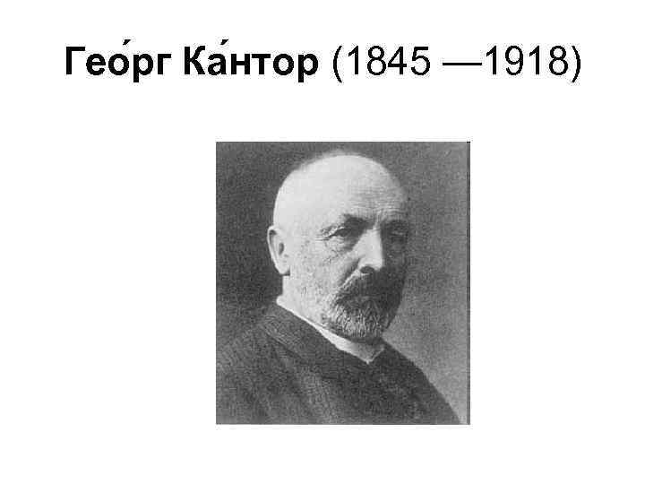 Гео рг Ка нтор (1845 — 1918) 