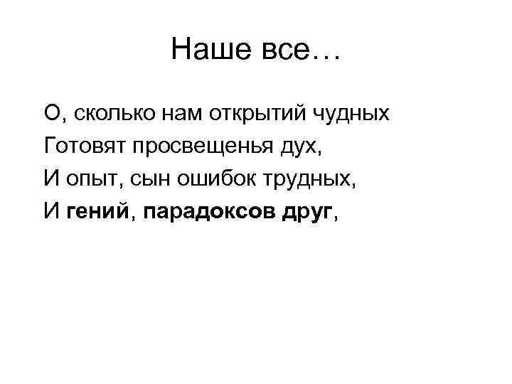 Наше все… О, сколько нам открытий чудных Готовят просвещенья дух, И опыт, сын ошибок