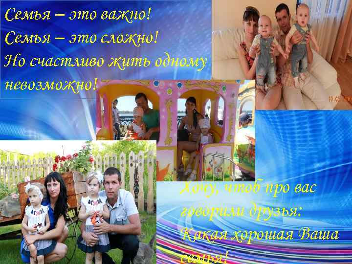 Семья – это важно! Семья – это сложно! Но счастливо жить одному невозможно! Хочу,