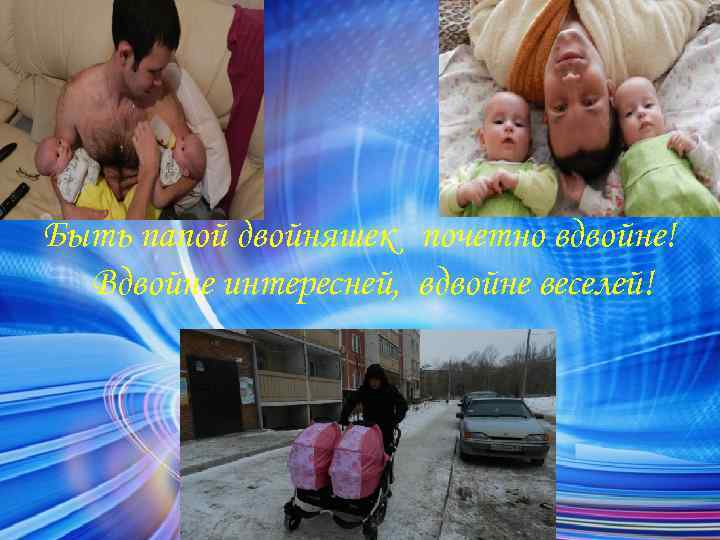 Быть папой двойняшек почетно вдвойне! Вдвойне интересней, вдвойне веселей! 